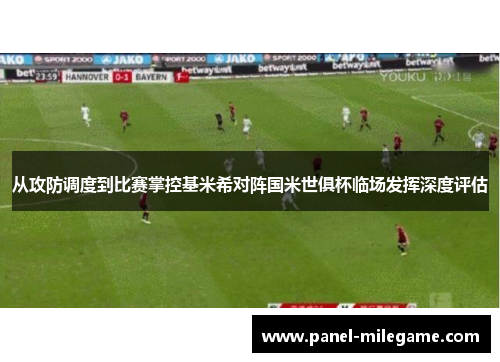 从攻防调度到比赛掌控基米希对阵国米世俱杯临场发挥深度评估