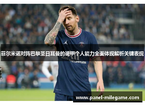 菲尔米诺对阵巴黎圣日耳曼的德甲个人能力全面体现解析关键表现 菲尔米诺对阵巴黎圣日耳曼的德甲个人能力全面体现解析关键表现