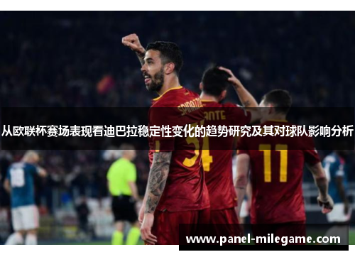 从欧联杯赛场表现看迪巴拉稳定性变化的趋势研究及其对球队影响分析 从欧联杯赛场表现看迪巴拉稳定性变化的趋势研究及其对球队影响分析