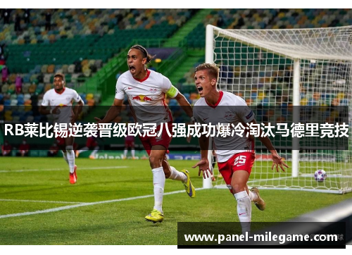 RB莱比锡逆袭晋级欧冠八强成功爆冷淘汰马德里竞技 RB莱比锡逆袭晋级欧冠八强成功爆冷淘汰马德里竞技
