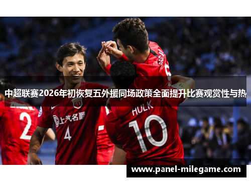 中超联赛2026年初恢复五外援同场政策全面提升比赛观赏性与热 中超联赛2026年初恢复五外援同场政策全面提升比赛观赏性与热