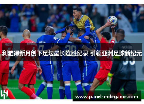利雅得新月创下足坛最长连胜纪录 引领亚洲足球新纪元