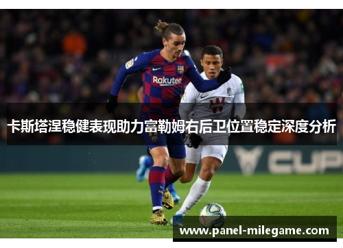 卡斯塔涅稳健表现助力富勒姆右后卫位置稳定深度分析