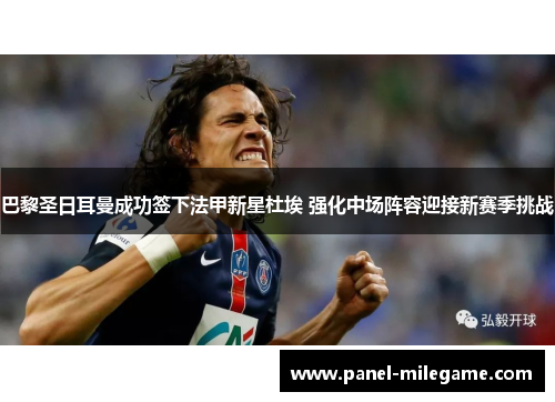 巴黎圣日耳曼成功签下法甲新星杜埃 强化中场阵容迎接新赛季挑战