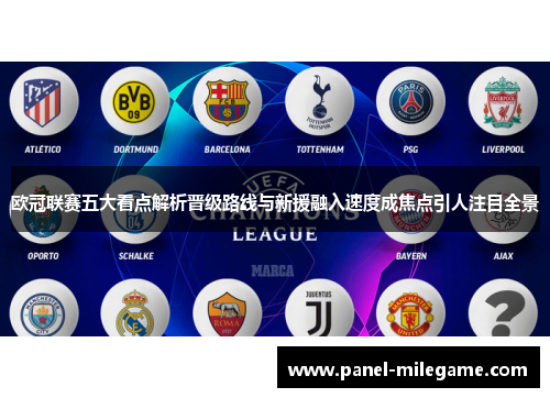 欧冠联赛五大看点解析晋级路线与新援融入速度成焦点引人注目全景