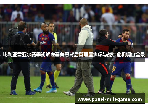 比利亚雷亚尔赛季初解雇塞蒂恩背后管理层焦虑与战绩危机调查全景 比利亚雷亚尔赛季初解雇塞蒂恩背后管理层焦虑与战绩危机调查全景