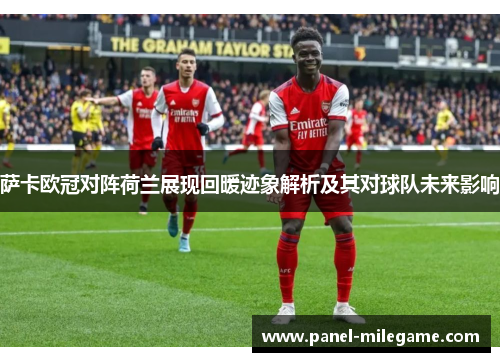 萨卡欧冠对阵荷兰展现回暖迹象解析及其对球队未来影响 萨卡欧冠对阵荷兰展现回暖迹象解析及其对球队未来影响