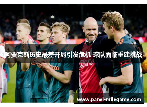 阿贾克斯历史最差开局引发危机 球队面临重建挑战