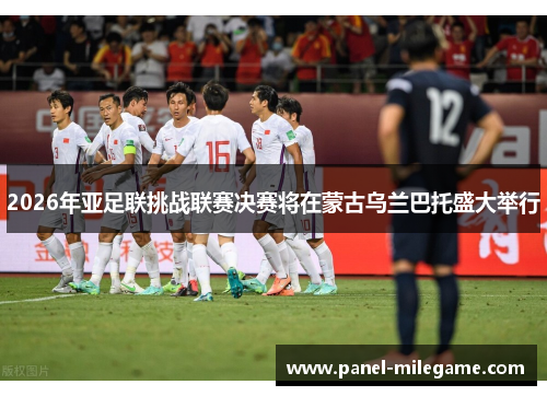 2026年亚足联挑战联赛决赛将在蒙古乌兰巴托盛大举行