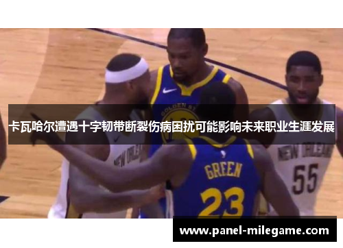 卡瓦哈尔遭遇十字韧带断裂伤病困扰可能影响未来职业生涯发展