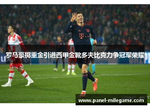罗马豪掷重金引进西甲金靴多夫比克力争冠军荣耀